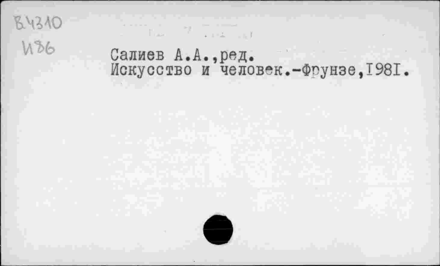 ﻿VßAO
Салиев А.А.,ред.
Искусство и человек.-Фрунзе,1981.